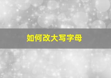 如何改大写字母