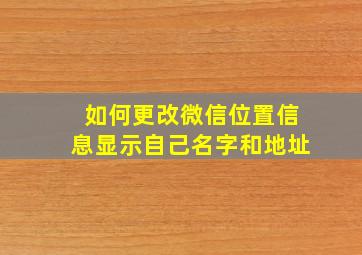 如何更改微信位置信息显示自己名字和地址