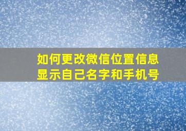 如何更改微信位置信息显示自己名字和手机号