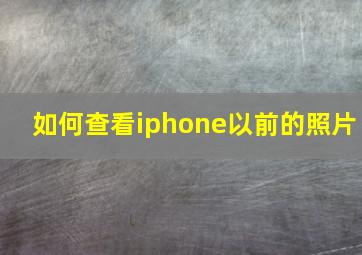 如何查看iphone以前的照片