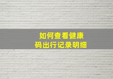 如何查看健康码出行记录明细