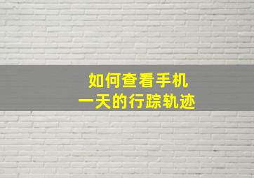 如何查看手机一天的行踪轨迹