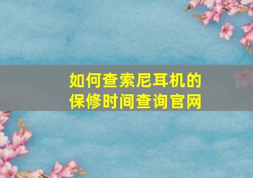 如何查索尼耳机的保修时间查询官网