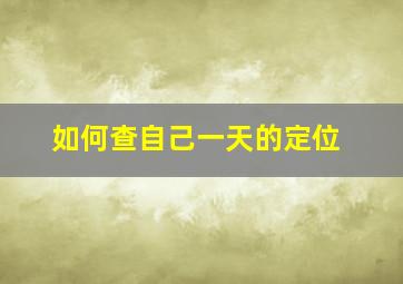 如何查自己一天的定位