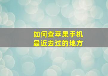 如何查苹果手机最近去过的地方