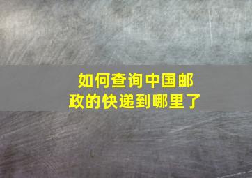 如何查询中国邮政的快递到哪里了