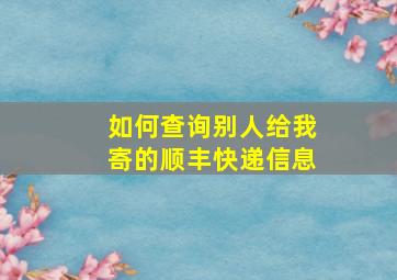 如何查询别人给我寄的顺丰快递信息