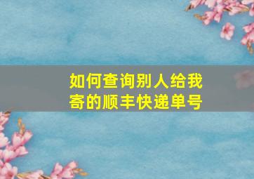 如何查询别人给我寄的顺丰快递单号