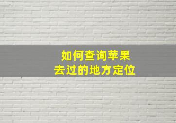 如何查询苹果去过的地方定位