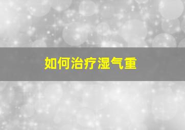 如何治疗湿气重