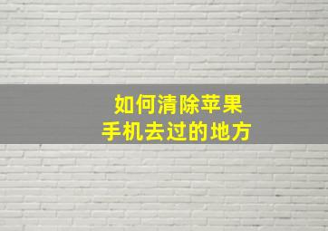 如何清除苹果手机去过的地方