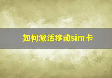 如何激活移动sim卡