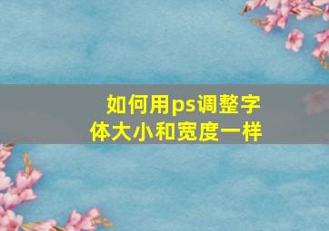 如何用ps调整字体大小和宽度一样