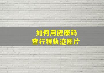 如何用健康码查行程轨迹图片