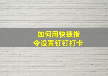 如何用快捷指令设置钉钉打卡