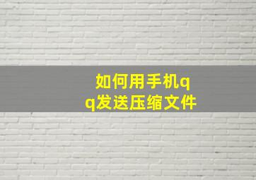 如何用手机qq发送压缩文件