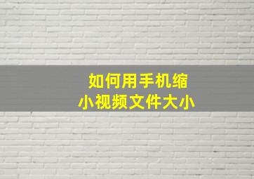 如何用手机缩小视频文件大小