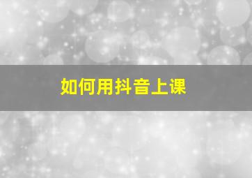 如何用抖音上课