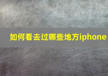 如何看去过哪些地方iphone