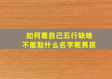 如何看自己五行缺啥不能取什么名字呢男孩