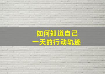 如何知道自己一天的行动轨迹