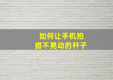 如何让手机拍摄不晃动的杆子