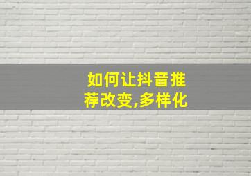 如何让抖音推荐改变,多样化