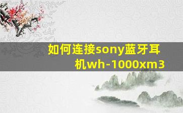 如何连接sony蓝牙耳机wh-1000xm3