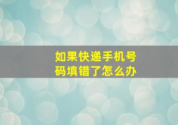 如果快递手机号码填错了怎么办