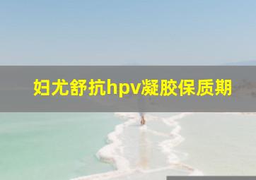 妇尤舒抗hpv凝胶保质期