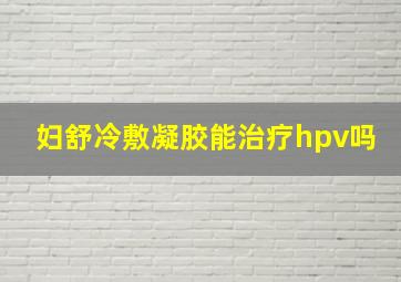 妇舒冷敷凝胶能治疗hpv吗