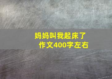 妈妈叫我起床了作文400字左右