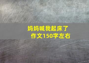 妈妈喊我起床了作文150字左右