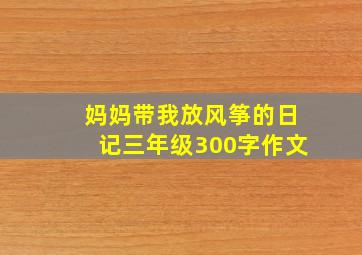 妈妈带我放风筝的日记三年级300字作文