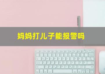 妈妈打儿子能报警吗