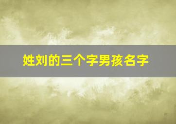 姓刘的三个字男孩名字