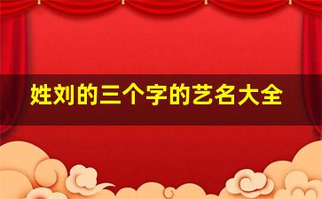 姓刘的三个字的艺名大全