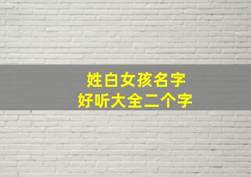 姓白女孩名字好听大全二个字