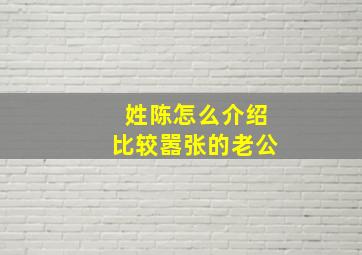 姓陈怎么介绍比较嚣张的老公