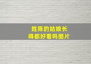 姓陈的姑娘长得都好看吗图片