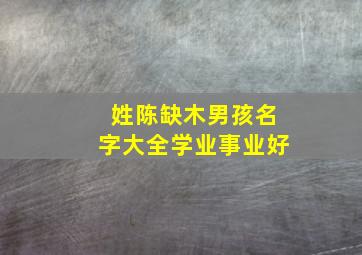 姓陈缺木男孩名字大全学业事业好