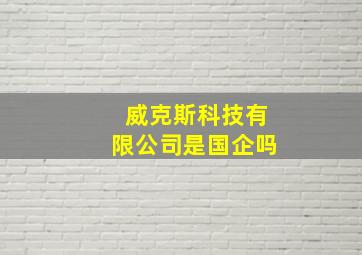 威克斯科技有限公司是国企吗