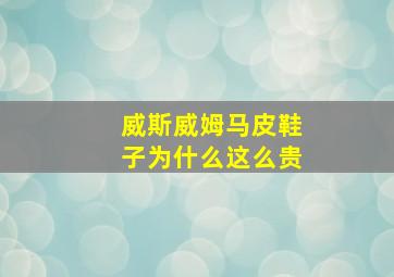 威斯威姆马皮鞋子为什么这么贵