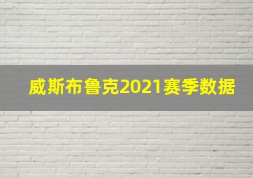 威斯布鲁克2021赛季数据