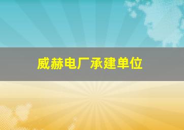 威赫电厂承建单位