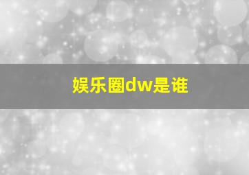 娱乐圈dw是谁