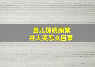 婴儿惊跳频繁并大哭怎么回事