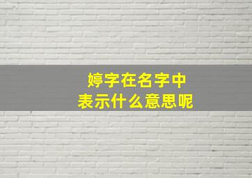 婷字在名字中表示什么意思呢