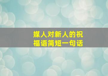 媒人对新人的祝福语简短一句话