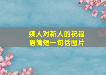 媒人对新人的祝福语简短一句话图片